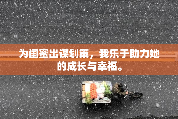 为闺蜜出谋划策，我乐于助力她的成长与幸福。