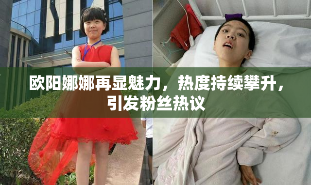 欧阳娜娜再显魅力，热度持续攀升，引发粉丝热议