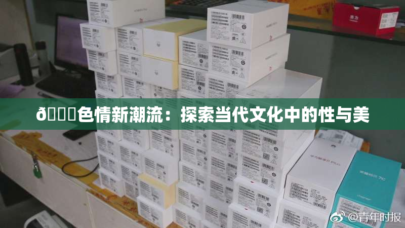 🔞色情新潮流：探索当代文化中的性与美