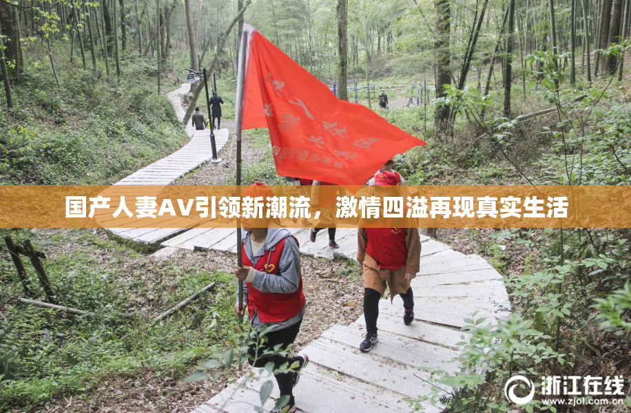 国产人妻AV引领新潮流，激情四溢再现真实生活