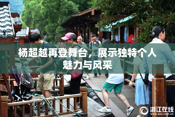 杨超越再登舞台，展示独特个人魅力与风采