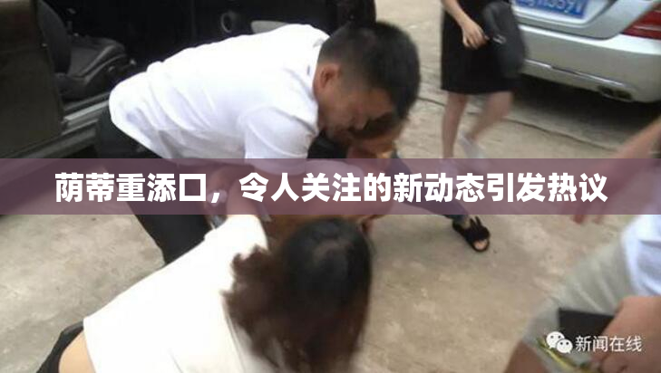 荫蒂重添囗，令人关注的新动态引发热议