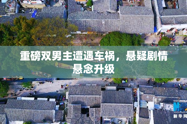 重磅双男主遭遇车祸，悬疑剧情悬念升级