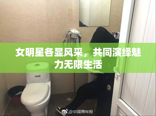 女明星各显风采，共同演绎魅力无限生活