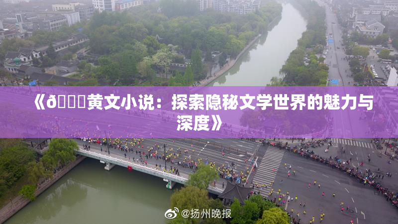 《🔞黄文小说：探索隐秘文学世界的魅力与深度》