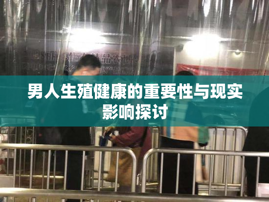 男人生殖健康的重要性与现实影响探讨