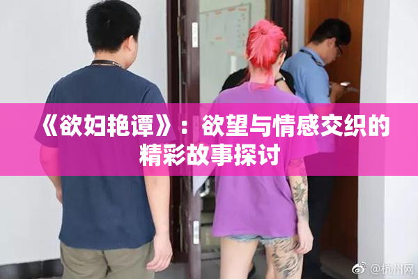 《欲妇艳谭》：欲望与情感交织的精彩故事探讨