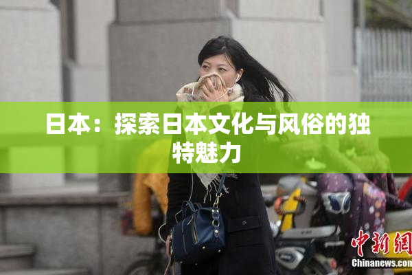 日本：探索日本文化与风俗的独特魅力