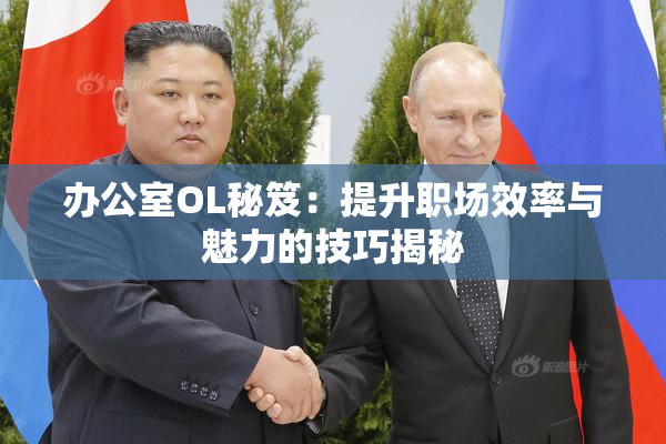 办公室OL秘笈：提升职场效率与魅力的技巧揭秘