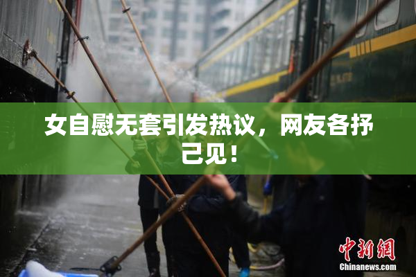 女自慰无套引发热议，网友各抒己见！