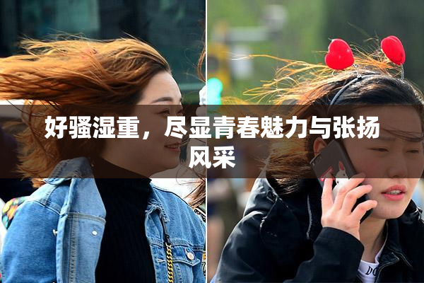 好骚湿重，尽显青春魅力与张扬风采
