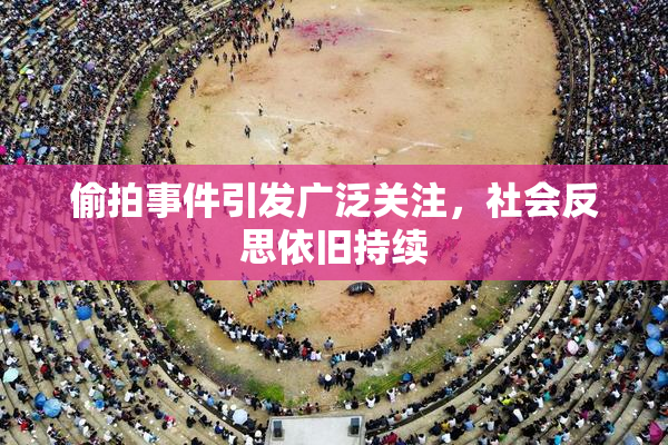 偷拍事件引发广泛关注，社会反思依旧持续