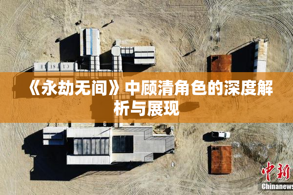 《永劫无间》中顾清角色的深度解析与展现