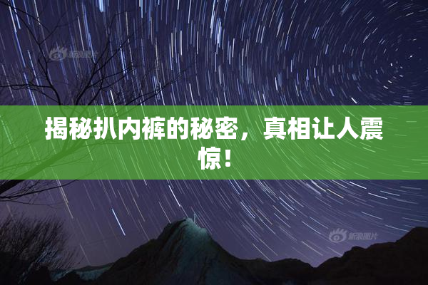 揭秘扒内裤的秘密，真相让人震惊！