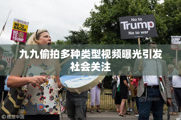 九九偷拍多种类型视频曝光引发社会关注