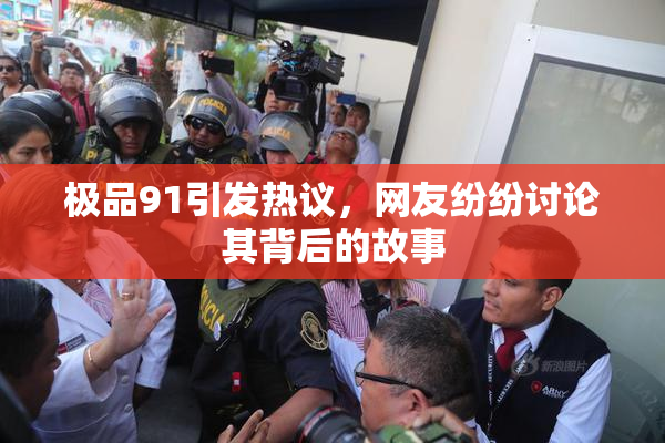 极品91引发热议，网友纷纷讨论其背后的故事