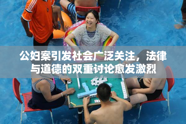公妇案引发社会广泛关注，法律与道德的双重讨论愈发激烈