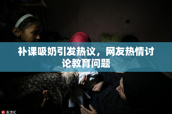补课吸奶引发热议，网友热情讨论教育问题