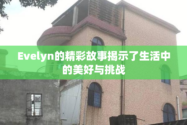 Evelyn的精彩故事揭示了生活中的美好与挑战