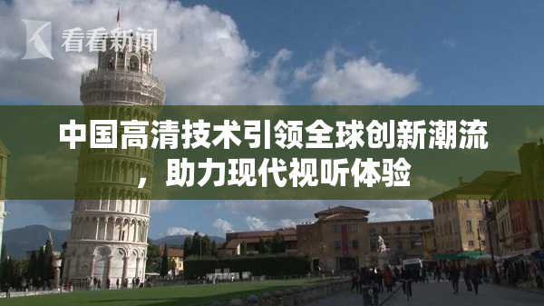 中国高清技术引领全球创新潮流，助力现代视听体验