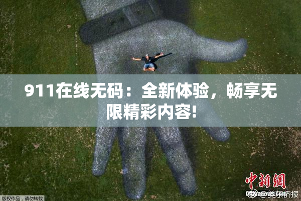 911在线无码：全新体验，畅享无限精彩内容!