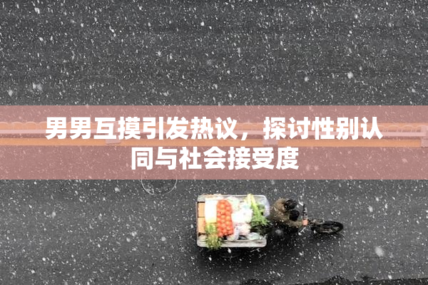 男男互摸引发热议，探讨性别认同与社会接受度