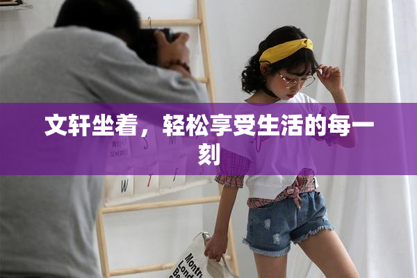文轩坐着，轻松享受生活的每一刻
