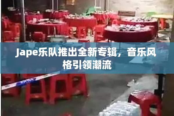 Jape乐队推出全新专辑，音乐风格引领潮流