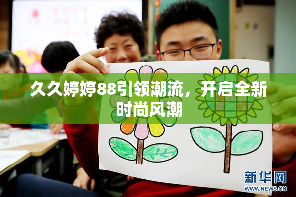 久久婷婷88引领潮流，开启全新时尚风潮