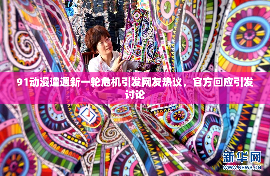 91动漫遭遇新一轮危机引发网友热议，官方回应引发讨论