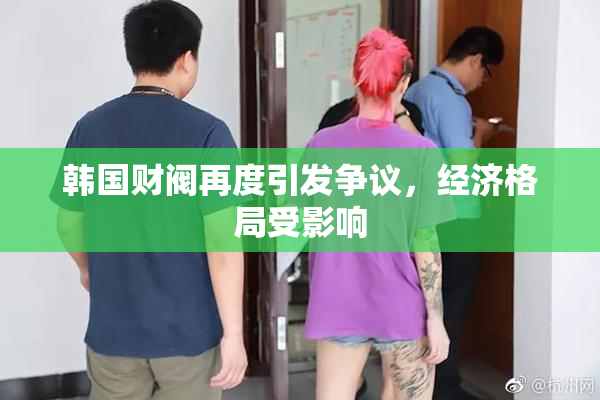 韩国财阀再度引发争议，经济格局受影响