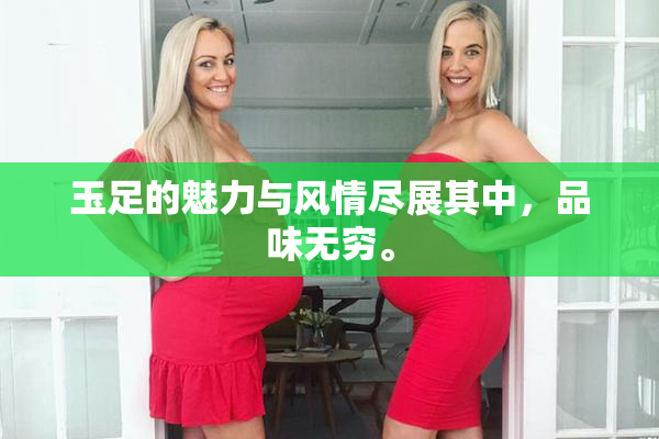 玉足的魅力与风情尽展其中，品味无穷。