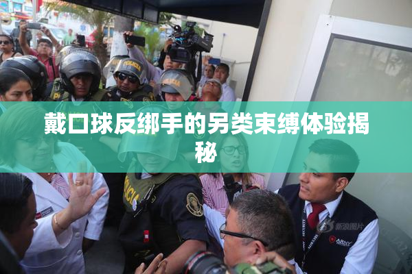 戴口球反绑手的另类束缚体验揭秘