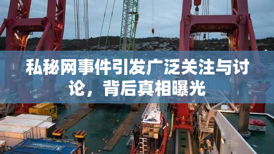 私秘网事件引发广泛关注与讨论，背后真相曝光