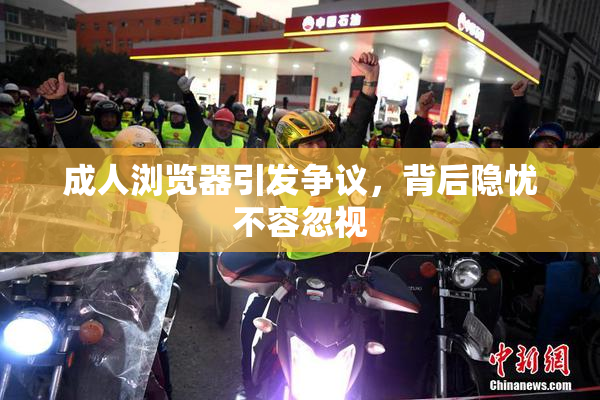 成人浏览器引发争议，背后隐忧不容忽视