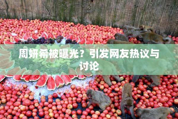 周妍希被曝光？引发网友热议与讨论