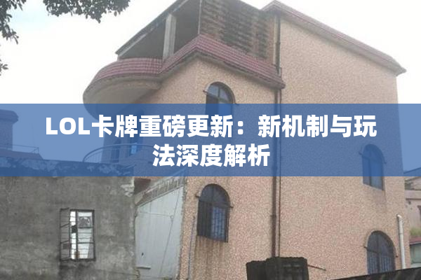 LOL卡牌重磅更新：新机制与玩法深度解析