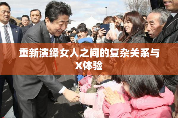 重新演绎女人之间的复杂关系与X体验