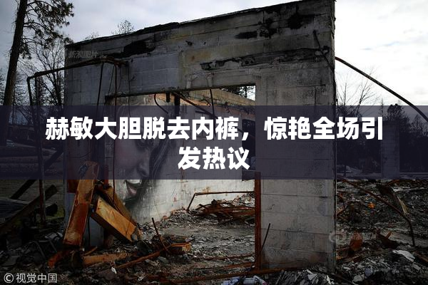 赫敏大胆脱去内裤，惊艳全场引发热议
