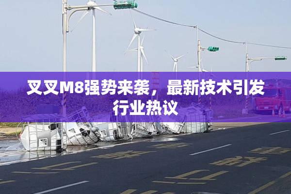 叉叉M8强势来袭，最新技术引发行业热议