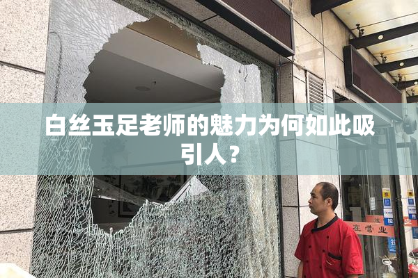 白丝玉足老师的魅力为何如此吸引人？