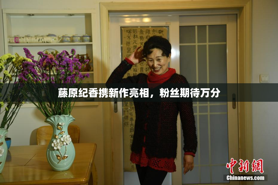 藤原纪香携新作亮相，粉丝期待万分