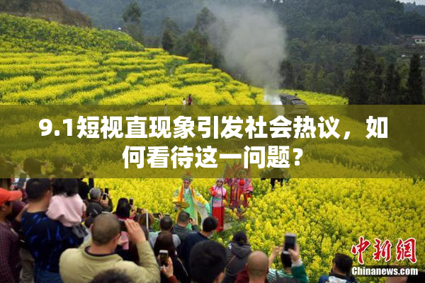 9.1短视直现象引发社会热议，如何看待这一问题？