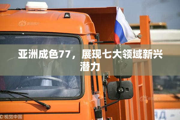 亚洲成色77，展现七大领域新兴潜力