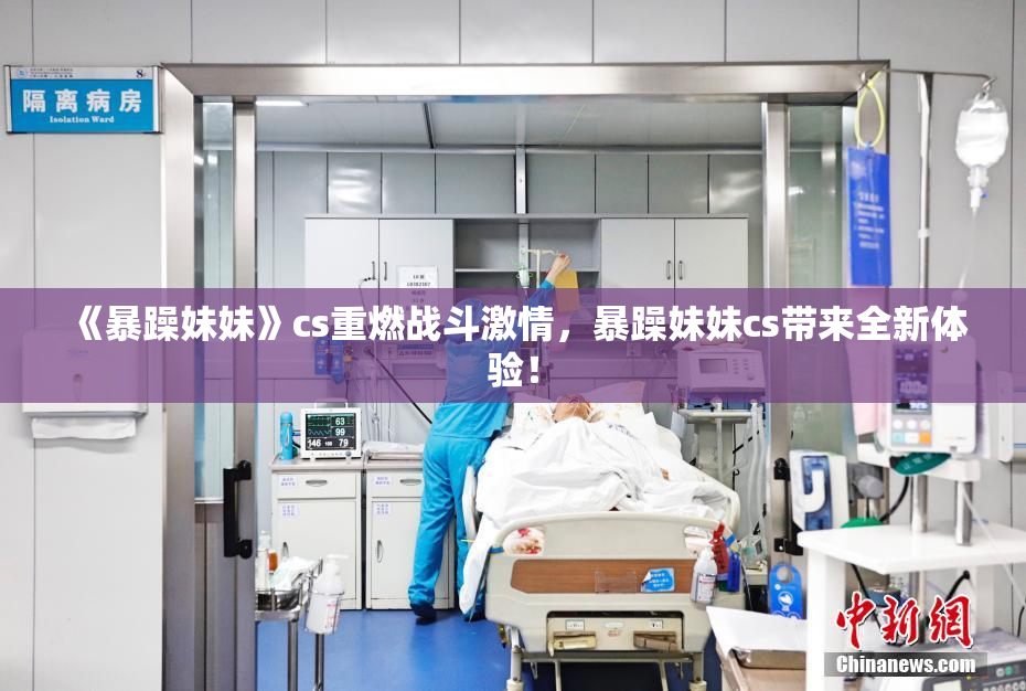 《暴躁妹妹》cs重燃战斗激情，暴躁妹妹cs带来全新体验！