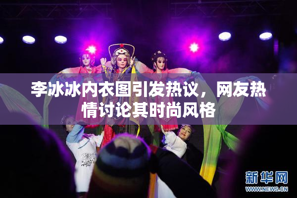 李冰冰内衣图引发热议，网友热情讨论其时尚风格