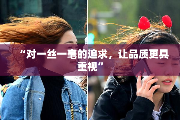 “对一丝一毫的追求，让品质更具重视”