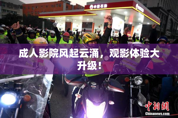 成人影院风起云涌，观影体验大升级！