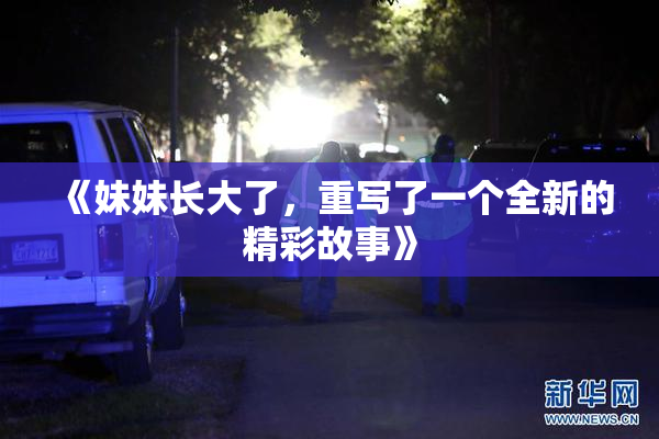 《妹妹长大了，重写了一个全新的精彩故事》