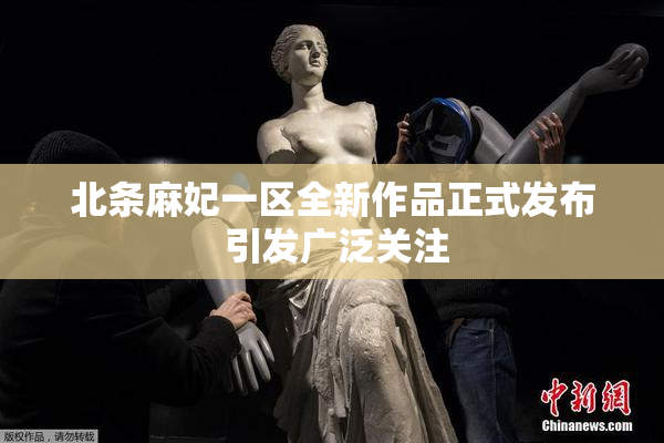 北条麻妃一区全新作品正式发布 引发广泛关注